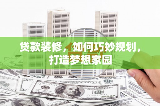 长海贷款装修，如何巧妙规划，打造梦想家园