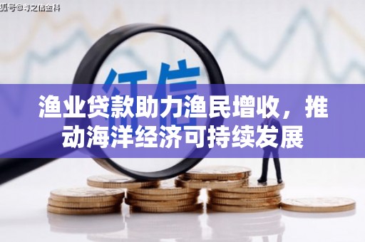 长海渔业贷款助力渔民增收，推动海洋经济可持续发展