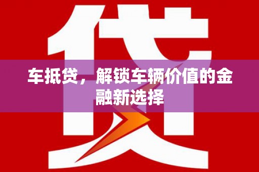 长海车抵贷，解锁车辆价值的金融新选择