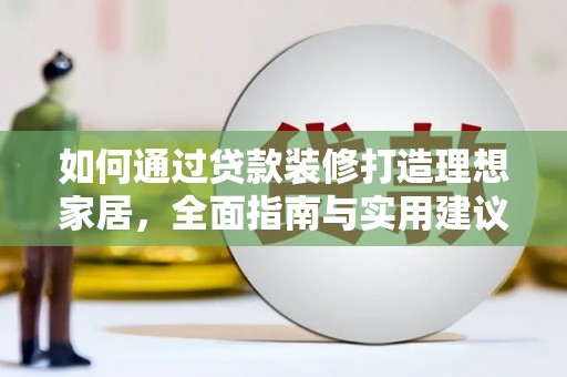 长海如何通过贷款装修打造理想家居，全面指南与实用建议