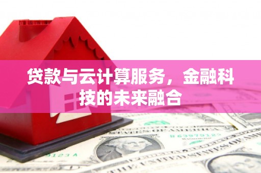 长海贷款与云计算服务，金融科技的未来融合