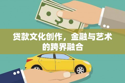 长海贷款文化创作，金融与艺术的跨界融合