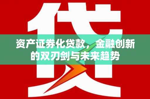 长海资产证券化贷款，金融创新的双刃剑与未来趋势