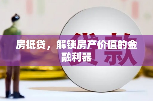 长海房抵贷，解锁房产价值的金融利器