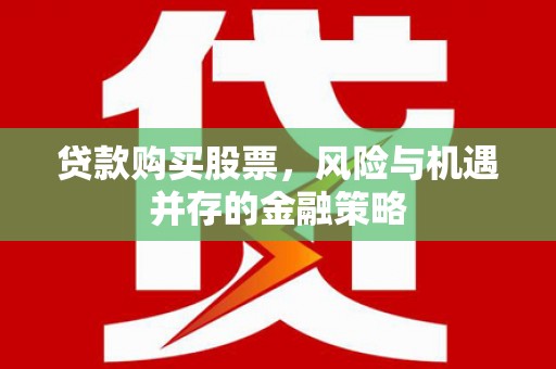 长海贷款购买股票，风险与机遇并存的金融策略