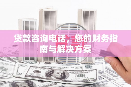 长海贷款咨询电话，您的财务指南与解决方案