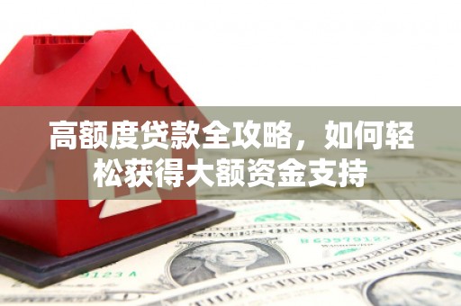 长海高额度贷款全攻略，如何轻松获得大额资金支持