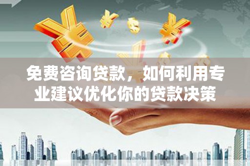 长海免费咨询贷款，如何利用专业建议优化你的贷款决策