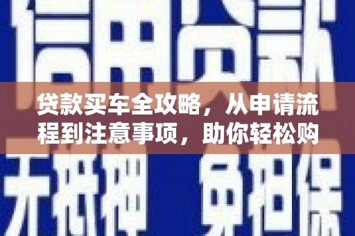 长海贷款买车全攻略，从申请流程到注意事项，助你轻松购车