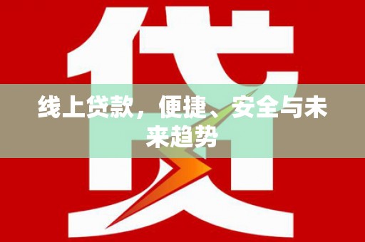 长海线上贷款，便捷、安全与未来趋势