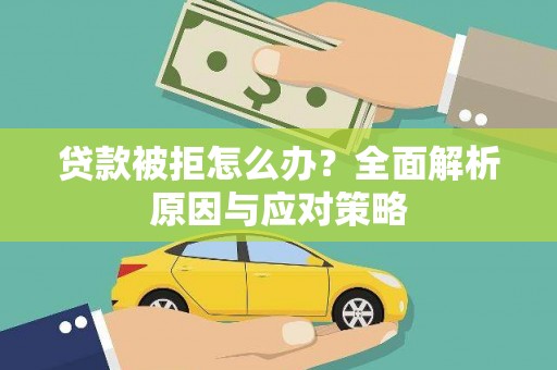 长海贷款被拒怎么办？全面解析原因与应对策略
