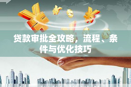 长海贷款审批全攻略，流程、条件与优化技巧